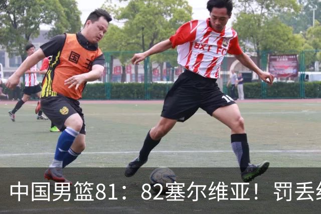 中国男篮81：82塞尔维亚！罚丢绝杀球+被补篮绝杀，体验两种死法